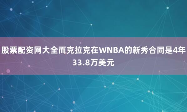 股票配资网大全而克拉克在WNBA的新秀合同是4年33.8万美元
