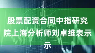 股票配资合同中指研究院上海分析师刘卓维表示
