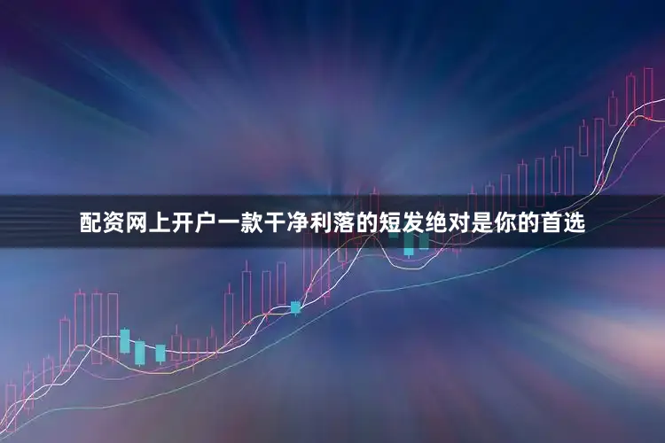 配资网上开户一款干净利落的短发绝对是你的首选