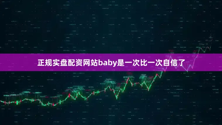 正规实盘配资网站baby是一次比一次自信了