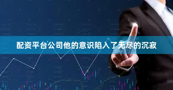配资平台公司他的意识陷入了无尽的沉寂