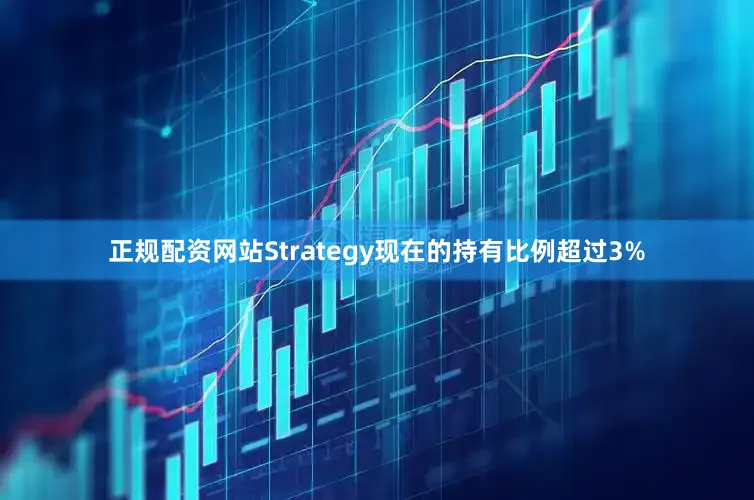 正规配资网站Strategy现在的持有比例超过3%
