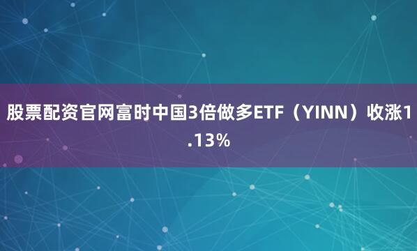 股票配资官网富时中国3倍做多ETF（YINN）收涨1.13%
