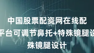 中国股票配资网在线配资平台可调节鼻托+特殊镜腿设计