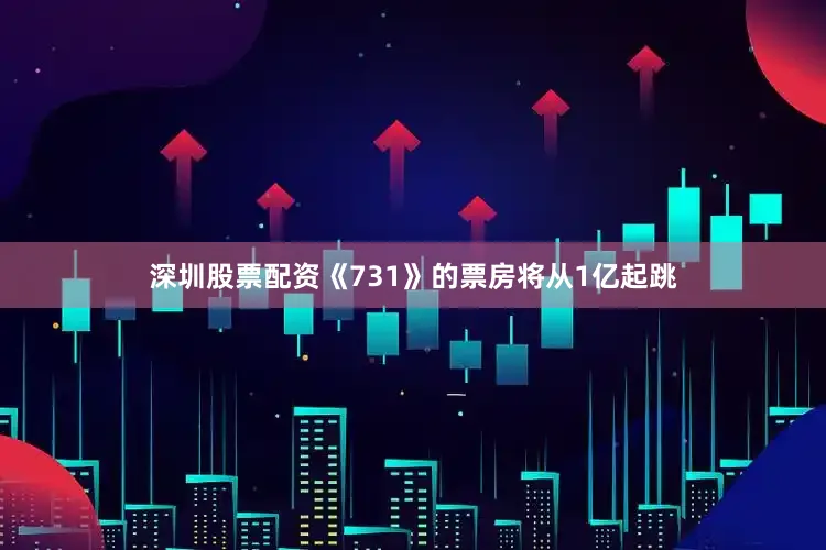 深圳股票配资《731》的票房将从1亿起跳