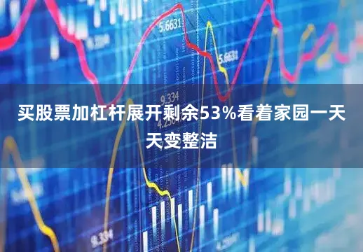 买股票加杠杆展开剩余53%看着家园一天天变整洁