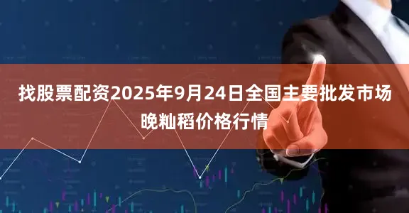 找股票配资2025年9月24日全国主要批发市场晚籼稻价格行情