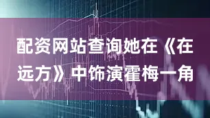 配资网站查询她在《在远方》中饰演霍梅一角