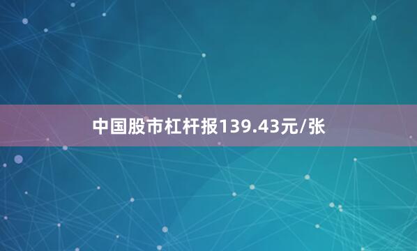 中国股市杠杆报139.43元/张