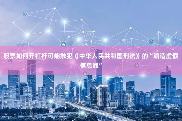 股票如何开杠杆可能触犯《中华人民共和国刑法》的“编造虚假信息罪”