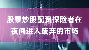股票炒股配资探险者在夜间进入废弃的市场